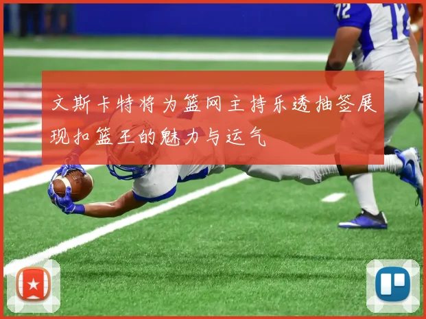 文斯卡特将为篮网主持乐透抽签展现扣篮王的魅力与运气