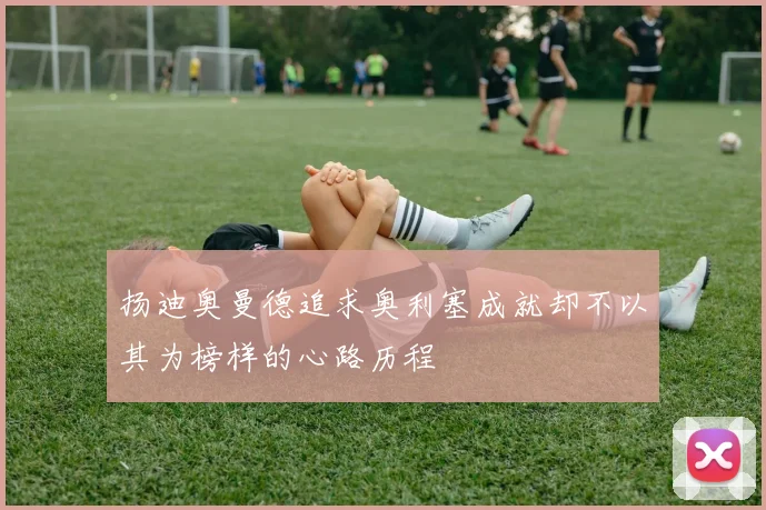 扬迪奥曼德追求奥利塞成就却不以其为榜样的心路历程