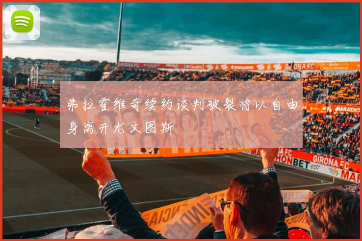 弗拉霍维奇续约谈判破裂将以自由身离开尤文图斯