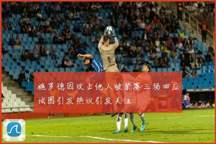 施罗德因攻击他人被禁赛三场回应试图引发热议引发关注