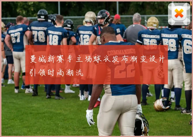 曼城新赛季主场球衣发布渐变设计引领时尚潮流