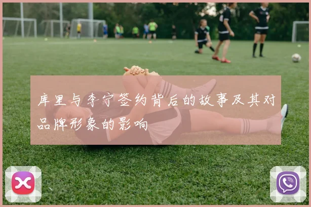 库里与李宁签约背后的故事及其对品牌形象的影响