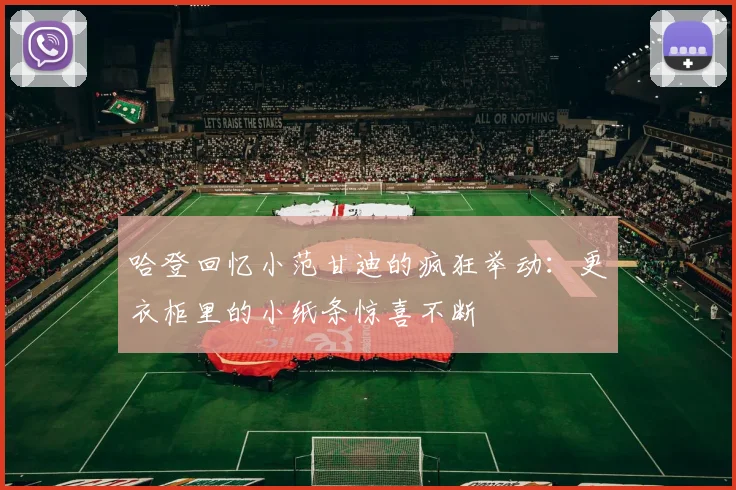 哈登回忆小范甘迪的疯狂举动：更衣柜里的小纸条惊喜不断