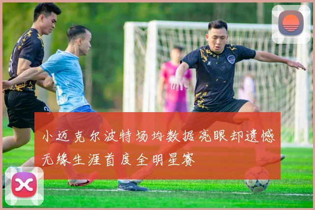 小迈克尔波特场均数据亮眼却遗憾无缘生涯首度全明星赛