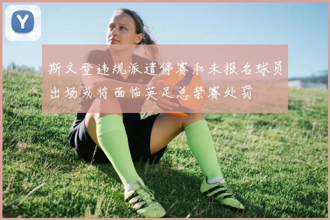 斯文登违规派遣停赛和未报名球员出场或将面临英足总禁赛处罚