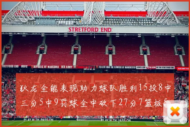狄龙全能表现助力球队胜利15投8中三分5中9罚球全中砍下27分7篮板5助攻